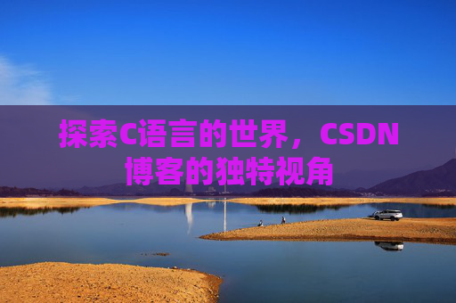探索C语言的世界，CSDN博客的独特视角